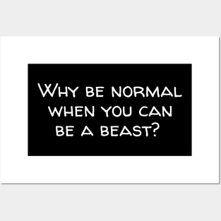 Why be normal when you can be a beast Posters and Art